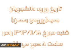 تاریخ ورود دانشجویان جدید(ورودی بهمن) شنبه مورخ 18/11/1393 راس ساعت 8 صبح می باشد
 2