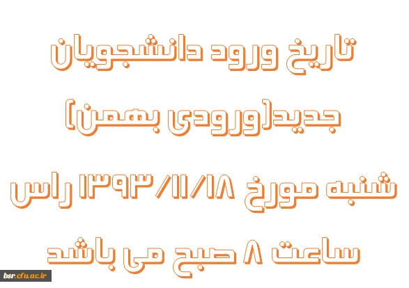 تاریخ ورود دانشجویان جدید(ورودی بهمن) شنبه مورخ 18/11/1393 راس ساعت 8 صبح می باشد
 2