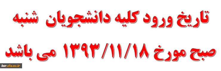 تاریخ ورود کلیه دانشجویان  شنبه صبح مورخ 1393/11/18 می باشد 2