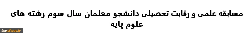 مسابقه علمی و رقابت تحصیلی دانشجو معلمان سال سوم رشته های علوم پایه 2