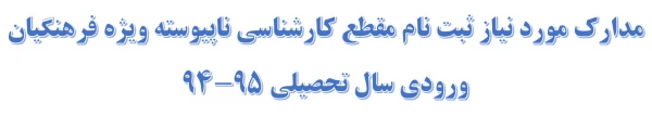 مدارک مورد نیاز ثبت نام مقطع کارشناسی ناپیوسته ویژه فرهنگیان ورودی سال تحصیلی 95-94
پردیس بنت الهدی صدر گیلان
 2