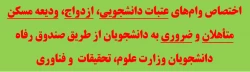 اختصاص وام های عتبات دانشجویی، ازدواج، ودیعه مسکن متأهلان و ضروری به دانشجویان از طریق صندوق رفاه دانشجویان وزارت علوم، تحقیقات  و فناوری