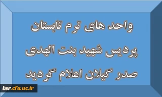واحد های ترم تابستان پردیس شهید بنت الهدی صدر گیلان اعلام گردید