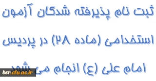 ثبت نام پذیرفته شدگان آزمون استخدامی (ماده 28) در پردیس امام علی (ع) انجام می شود.