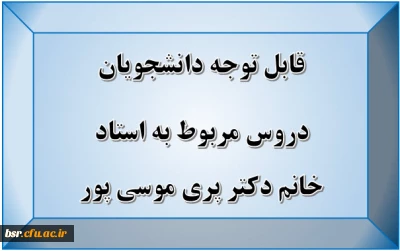 قابل توجه دانشجویان
دروس مربوط به استاد خانم دکتر پری موسی پور