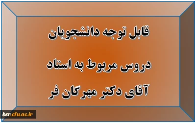 قابل توجه دانشجویان
دروس مربوط به استاد آقای دکتر مهرگان فرد