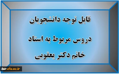 قابل توجه دانشجویان
دروس مربوط به استاد خانم دکتر یعقوبی