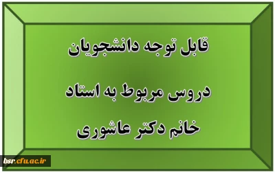 قابل توجه دانشجویان
دروس مربوط به استاد خانم دکتر عاشوری
