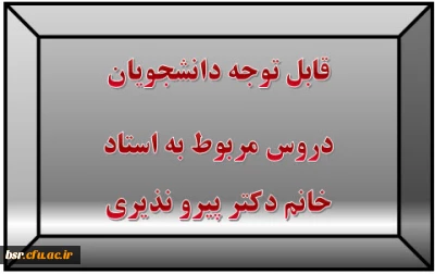 قابل توجه دانشجویان
دروس مربوط به استاد خانم دکتر پیرو نذیری