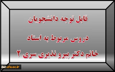 قابل توجه دانشجویان
دروس مربوط به استاد خانم دکتر پیرو نذیری سری 2
