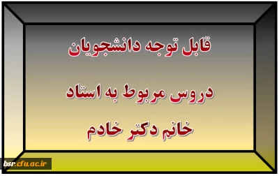 قابل توجه دانشجویان
دروس مربوط به استاد خانم دکتر خادم