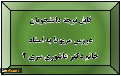 قابل توجه دانشجویان
دروس مربوط به استاد خانم دکتر عاشوری سری 2