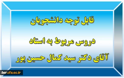قابل توجه دانشجویان
دروس مربوط به استاد آقای دکتر سید کمال حسین پور