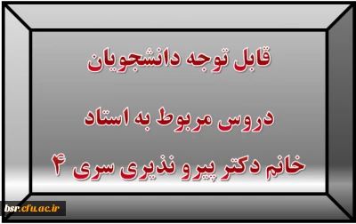 قابل توجه دانشجویان
دروس مربوط به استاد خانم دکتر پیرو نذیری سری 4
