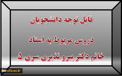 قابل توجه دانشجویان
دروس مربوط به استاد خانم دکتر پیرو نذیری سری 5