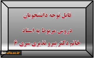 قابل توجه دانشجویان
دروس مربوط به استاد خانم دکتر پیرو نذیری سری 6