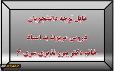 قابل توجه دانشجویان
دروس مربوط به استاد خانم دکتر پیرو نذیری سری 6