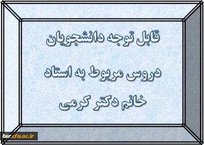 قابل توجه دانشجویان
دروس مربوط به استاد خانم دکتر کرمی
