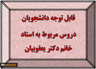 قابل توجه دانشجویان
دروس مربوط به استاد خانم دکتر یعقوبیان