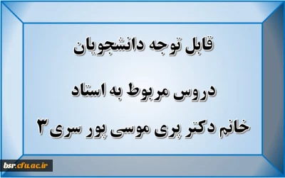 قابل توجه دانشجویان
دروس مربوط به استاد خانم دکتر پری موسی پور سری3
