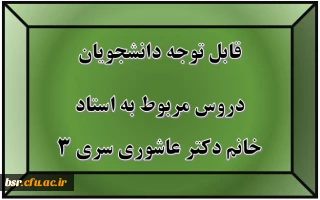 قابل توجه دانشجویان
دروس مربوط به استاد خانم دکتر عاشوری سری 3