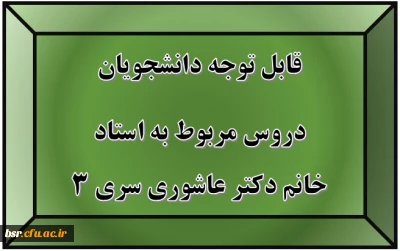 قابل توجه دانشجویان
دروس مربوط به استاد خانم دکتر عاشوری سری 3