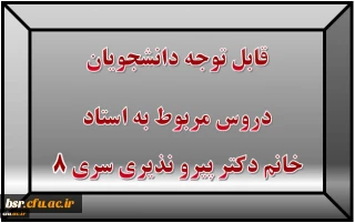 قابل توجه دانشجویان
دروس مربوط به استاد خانم دکتر پیرو نذیری سری 8