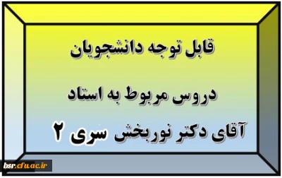 قابل توجه دانشجویان
دروس مربوط به استاد آقای دکتر نوربخش سری 2