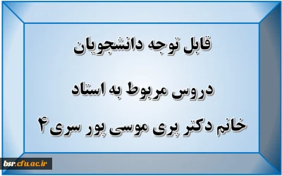 قابل توجه دانشجویان
دروس مربوط به استاد خانم دکتر پری موسی پور سری4