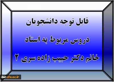 قابل توجه دانشجویان
دروس مربوط به استاد خانم دکتر حبیب زاده سری 2