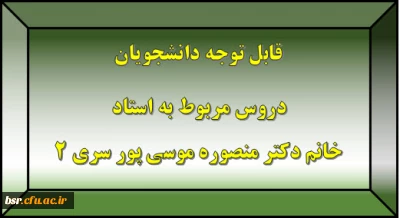 قابل توجه دانشجویان
دروس مربوط به استاد خانم دکتر منصوره موسی پور سری 2