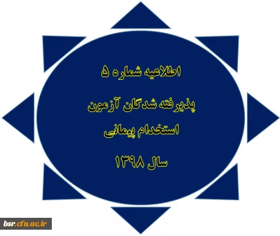 اطلاعیه شماره 5
پذیرفته شدگان آزمون استخدام پیمانی
سال 1398
